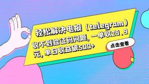 轻松解决电报「Telegram」收不到验证码问题，一单收益 29.9 元